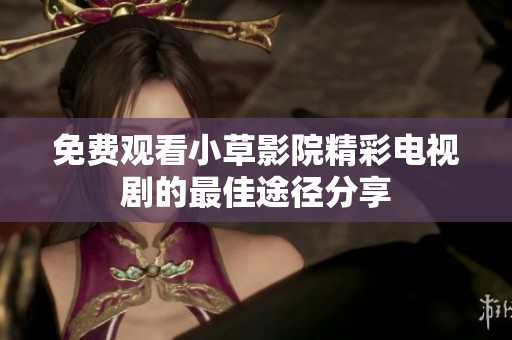 免费观看小草影院精彩电视剧的最佳途径分享
