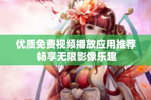 优质免费视频播放应用推荐 畅享无限影像乐趣