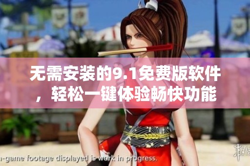 无需安装的9.1免费版软件，轻松一键体验畅快功能