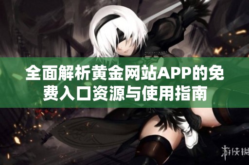 全面解析黄金网站APP的免费入口资源与使用指南
