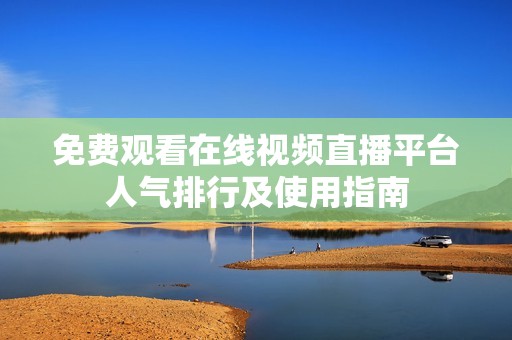 免费观看在线视频直播平台人气排行及使用指南