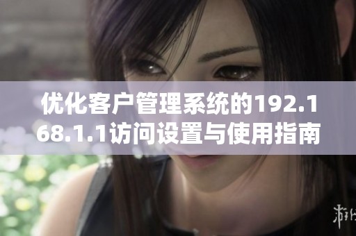 优化客户管理系统的192.168.1.1访问设置与使用指南