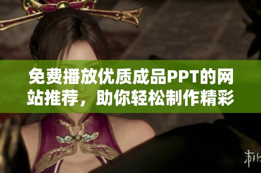 免费播放优质成品PPT的网站推荐，助你轻松制作精彩演示稿