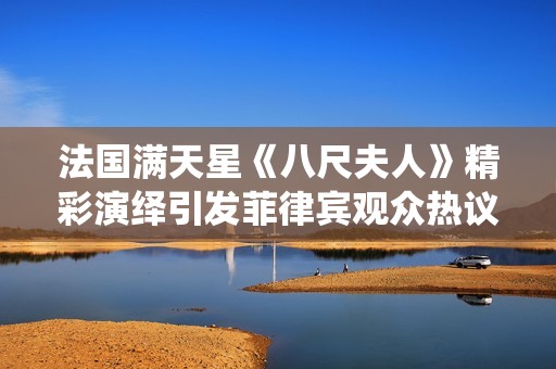 法国满天星《八尺夫人》精彩演绎引发菲律宾观众热议