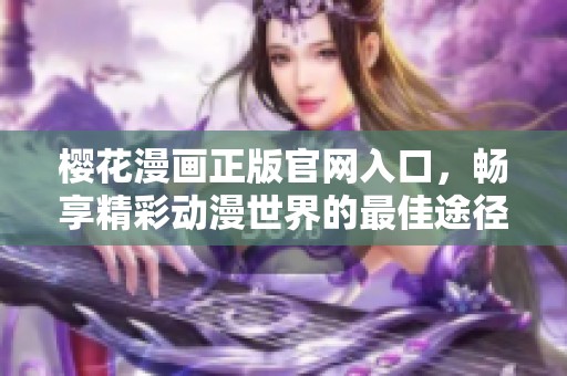 樱花漫画正版官网入口，畅享精彩动漫世界的最佳途径
