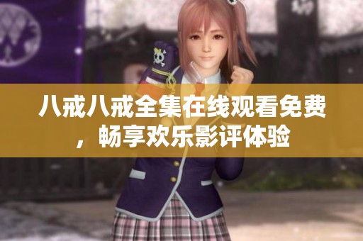 八戒八戒全集在线观看免费，畅享欢乐影评体验