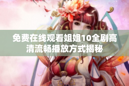 免费在线观看姐姐10全剧高清流畅播放方式揭秘