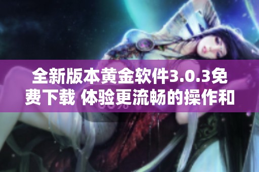 全新版本黄金软件3.0.3免费下载 体验更流畅的操作和全新功能