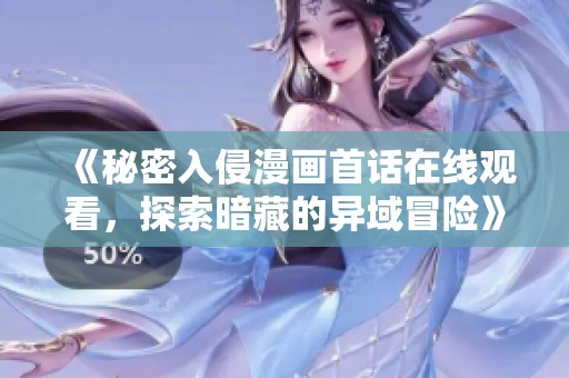 《秘密入侵漫画首话在线观看，探索暗藏的异域冒险》