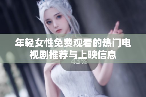 年轻女性免费观看的热门电视剧推荐与上映信息