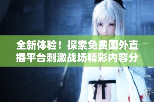 全新体验！探索免费国外直播平台刺激战场精彩内容分享攻略