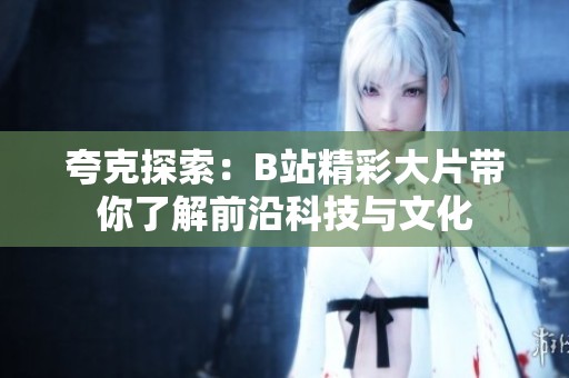 夸克探索：B站精彩大片带你了解前沿科技与文化