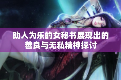 助人为乐的女秘书展现出的善良与无私精神探讨
