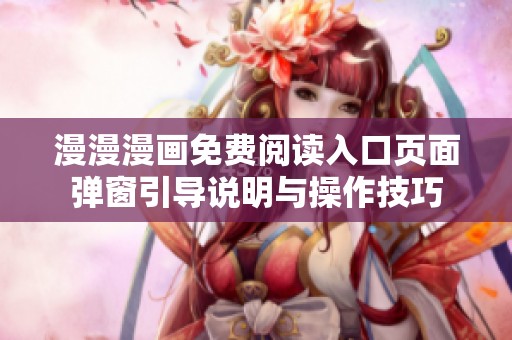 漫漫漫画免费阅读入口页面弹窗引导说明与操作技巧