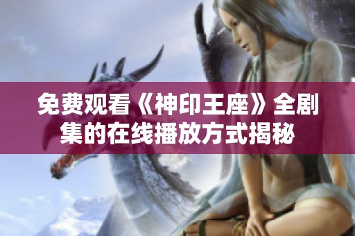 免费观看《神印王座》全剧集的在线播放方式揭秘