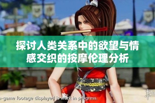 探讨人类关系中的欲望与情感交织的按摩伦理分析