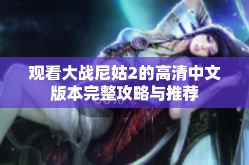 观看大战尼姑2的高清中文版本完整攻略与推荐