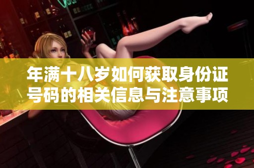 年满十八岁如何获取身份证号码的相关信息与注意事项