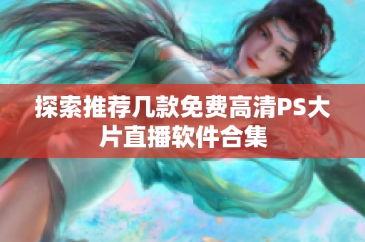 探索推荐几款免费高清PS大片直播软件合集