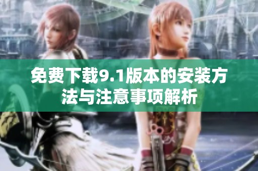 免费下载9.1版本的安装方法与注意事项解析