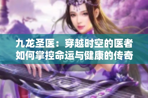 九龙圣医：穿越时空的医者如何掌控命运与健康的传奇故事
