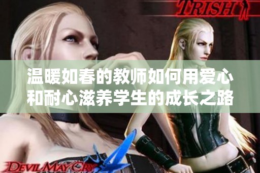 温暖如春的教师如何用爱心和耐心滋养学生的成长之路