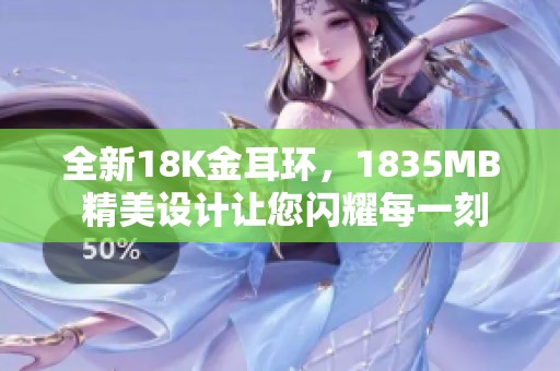 全新18K金耳环，1835MB 精美设计让您闪耀每一刻