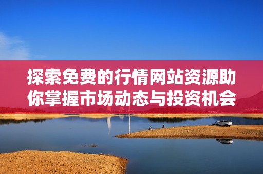 探索免费的行情网站资源助你掌握市场动态与投资机会