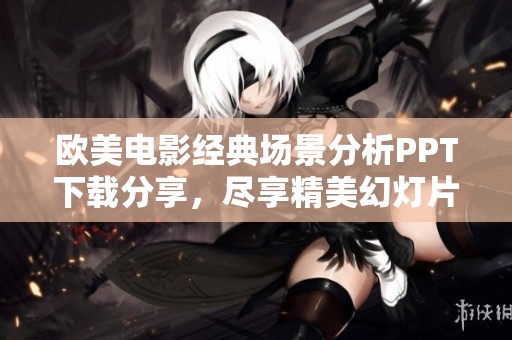 欧美电影经典场景分析PPT下载分享，尽享精美幻灯片资料