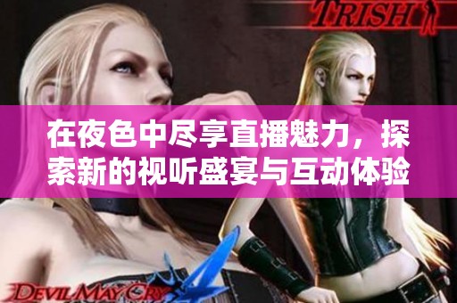 在夜色中尽享直播魅力，探索新的视听盛宴与互动体验