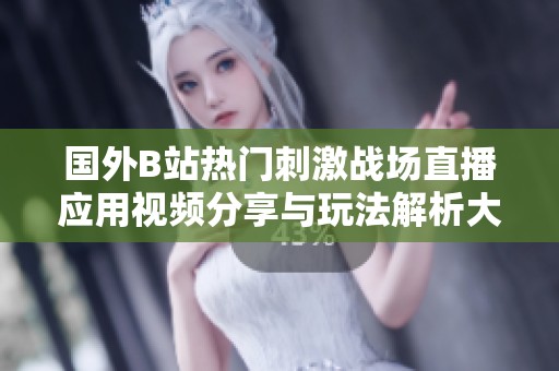 国外B站热门刺激战场直播应用视频分享与玩法解析大揭秘