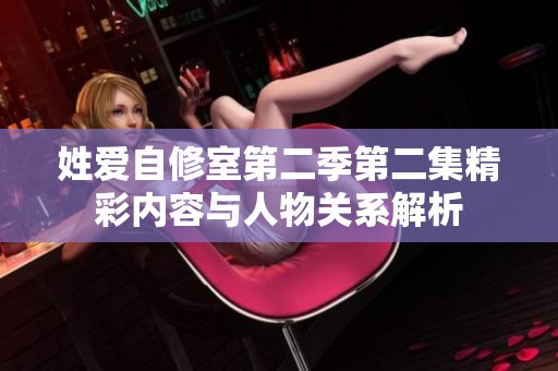 姓爱自修室第二季第二集精彩内容与人物关系解析