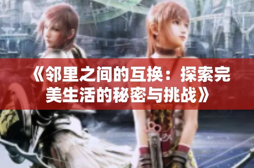 《邻里之间的互换：探索完美生活的秘密与挑战》