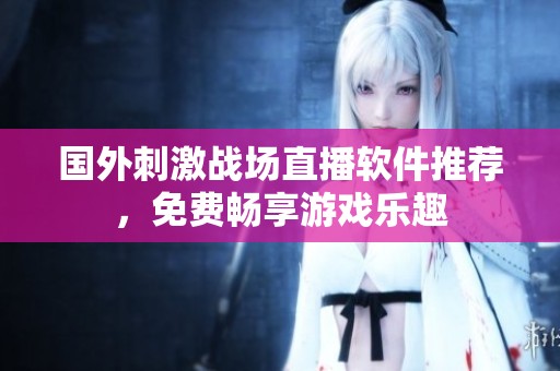 国外刺激战场直播软件推荐，免费畅享游戏乐趣