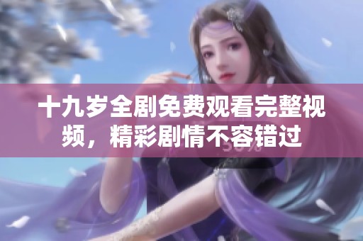 十九岁全剧免费观看完整视频，精彩剧情不容错过