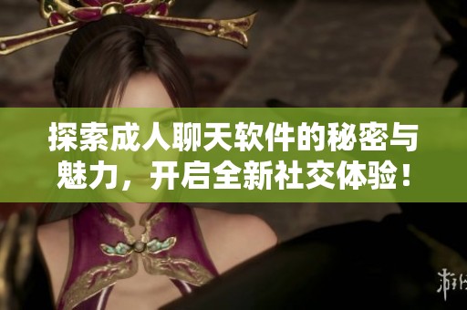 探索成人聊天软件的秘密与魅力，开启全新社交体验！