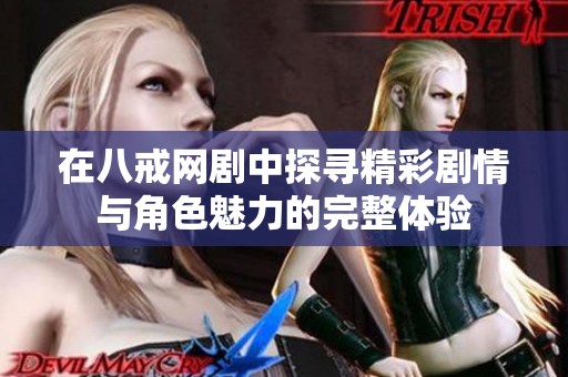 在八戒网剧中探寻精彩剧情与角色魅力的完整体验