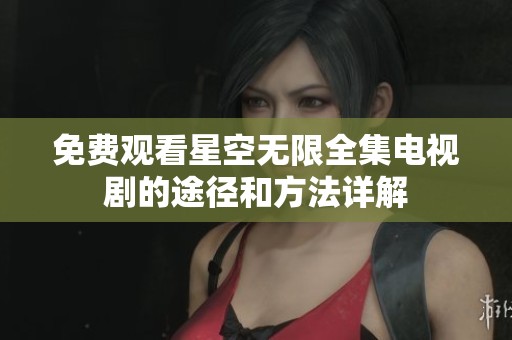 免费观看星空无限全集电视剧的途径和方法详解