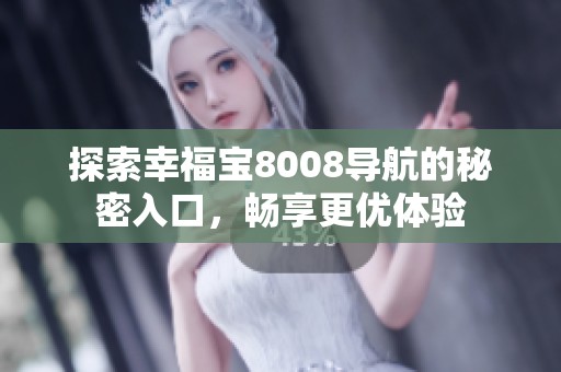 探索幸福宝8008导航的秘密入口，畅享更优体验