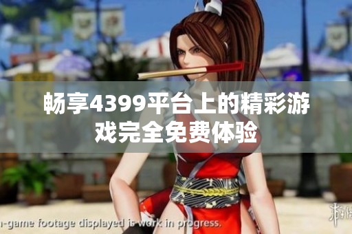 畅享4399平台上的精彩游戏完全免费体验