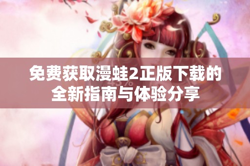 免费获取漫蛙2正版下载的全新指南与体验分享