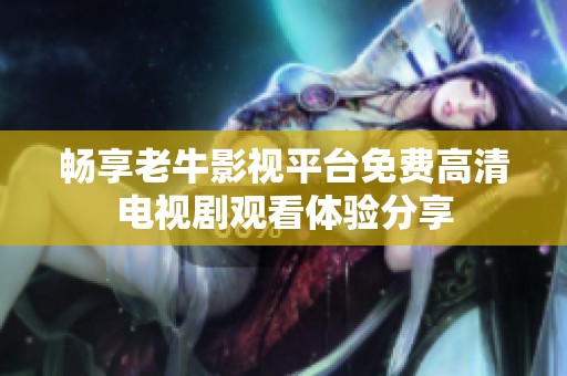 畅享老牛影视平台免费高清电视剧观看体验分享
