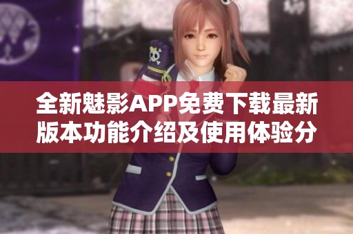 全新魅影APP免费下载最新版本功能介绍及使用体验分享