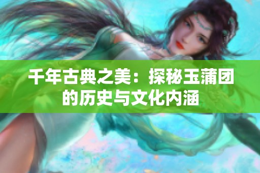 千年古典之美：探秘玉蒲团的历史与文化内涵