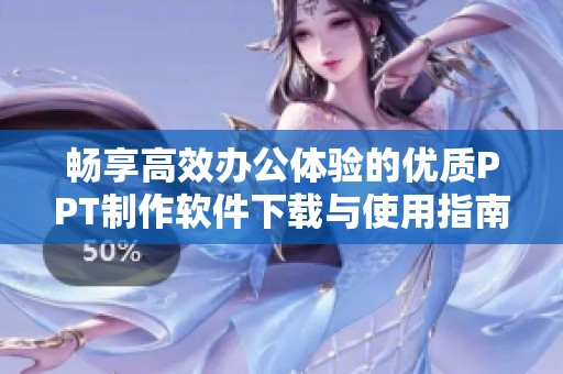 畅享高效办公体验的优质PPT制作软件下载与使用指南