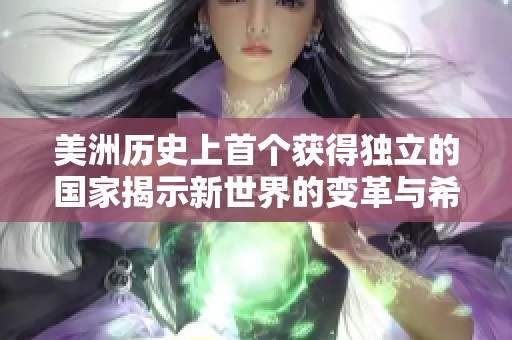 美洲历史上首个获得独立的国家揭示新世界的变革与希望