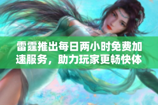 雷霆推出每日两小时免费加速服务，助力玩家更畅快体验