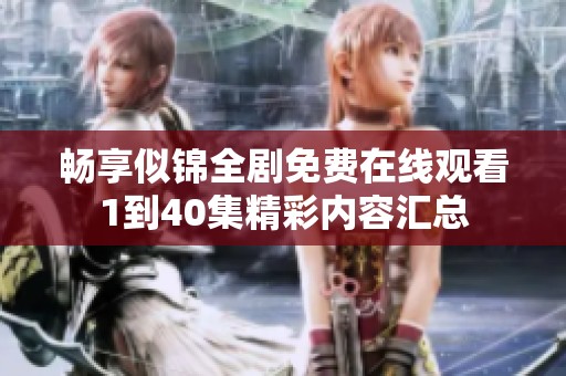 畅享似锦全剧免费在线观看1到40集精彩内容汇总