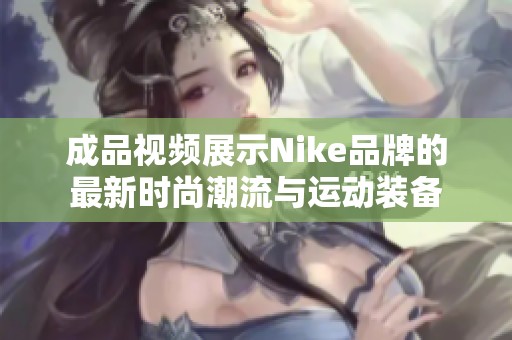 成品视频展示Nike品牌的最新时尚潮流与运动装备