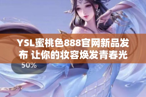 YSL蜜桃色888官网新品发布 让你的妆容焕发青春光彩